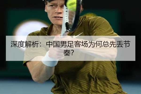 深度解析：中国男足客场为何总先丢节奏？
